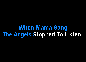 When Mama Sang

The Angels Stopped To Listen