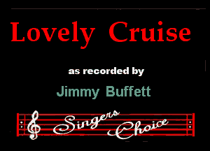 Lovely. Cr'uise

as recorded by

Jimmy Buffett