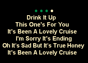 0000

Drink It Up
This One's For You
It's Been A Lovely Cruise
I'm Sorry It's Ending
Oh It's Sad But It's True Honey
It's Been A Lovely Cruise
