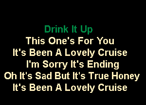 Drink It Up
This One's For You
It's Been A Lovely Cruise
I'm Sorry It's Ending
Oh It's Sad But It's True Honey
It's Been A Lovely Cruise