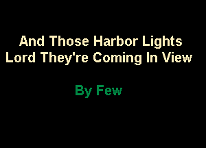 And Those Harbor Lights
Lord They're Coming In View

By Few