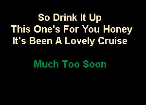 So Drink It Up
This One's For You Honey
It's Been A Lovely Cruise

Much Too Soon