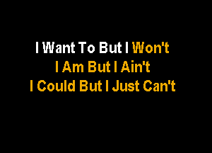 lWant To But I Won't
lAm But I Ain't

I Could But I Just Can't