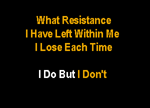 What Resistance
I Have Left Within Me
I Lose Each Time

I Do But I Don't
