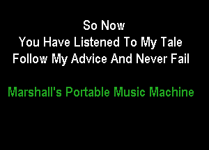 So Now
You Have Listened To My Tale
Follow My Advice And Never Fail

Marshall's Portable Music Machine