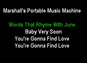Marshall's Pontable Music Machine

Words That Rhyme With June

Baby Very Soon
You're Gonna Find Love
You're Gonna Find Love