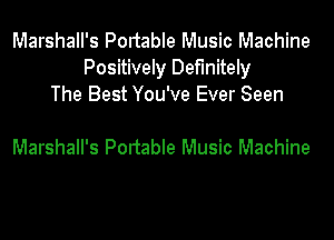 Marshall's Pontable Music Machine
Positively Definitely
The Best You've Ever Seen

Marshall's Portable Music Machine