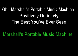 0h.. Marshall's Portable Music Machine
Positively Definitely
The Best You've Ever Seen

Marshall's Portable Music Machine
