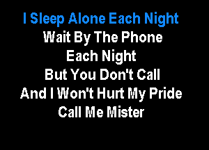 I Sleep Alone Each Night
Wait By The Phone
Each Night
But You Don't Call

And I Won't Hurt My Pride
Call Me Mister