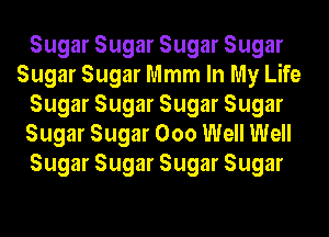 Sugar Sugar Sugar Sugar
Sugar Sugar Mmm In My Life
Sugar Sugar Sugar Sugar
Sugar Sugar 000 Well Well
Sugar Sugar Sugar Sugar