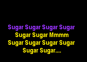 Sugar Sugar Sugar Sugar

Sugar Sugar Mmmm
Sugar Sugar Sugar Sugar
Sugar Sugar....