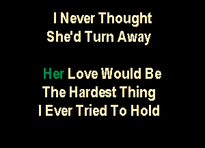 I Never Thought
She'd Turn Away

Her Love Would Be

The Hardest Thing
I Ever Tried To Hold