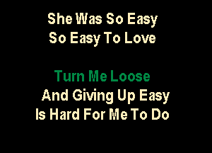 She Was So Easy
So Easy To Love

Turn Me Loose
And Giving Up Easy
Is Hard For Me To Do
