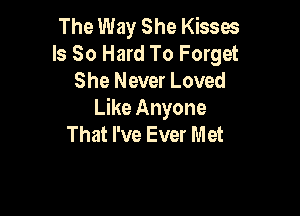 The Way She Kisses
Is So Hard To Forget
She Never Loved

Like Anyone
That I've Ever Met