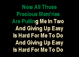 Now All Those
Precious Mem'ries
Are Pulling Me In Two

And Giving Up Easy
Is Hard For Me To Do
And Giving Up Easy
Is Hard For Me To Do