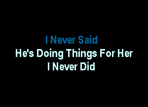 I Never Said

He's Doing Things For Her
I Never Did