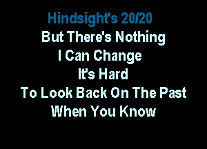 Hindsight's 20I20
But There's Nothing

I Can Change
It's Hard

To Look Back On The Past
When You Know