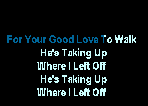 For Your Good Love To Walk

He's Taking Up
Where I Left Off
He's Taking Up
Where I Left Off