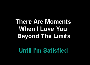 There Are Moments
When I Love You

Beyond The Limits

Until I'm Satisfied