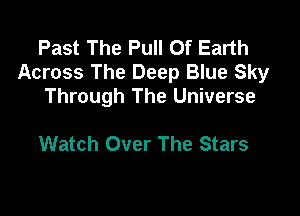 Past The Pull 0f Earth
Across The Deep Blue Sky
Through The Universe

Watch Over The Stars