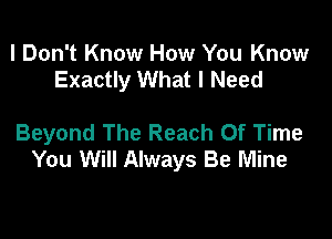 I Don't Know How You Know
Exactly What I Need

Beyond The Reach Of Time
You Will Always Be Mine