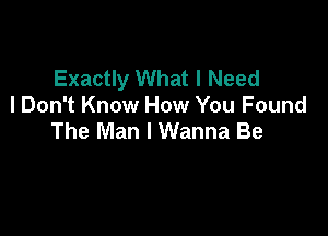 Exactly What I Need
I Don't Know How You Found

The Man I Wanna Be