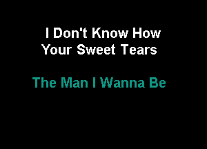 I Don't Know How
Your Sweet Tears

The Man I Wanna Be