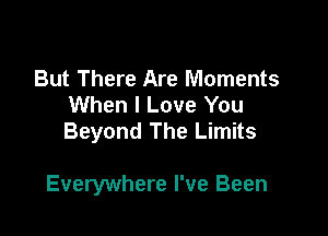 But There Are Moments
When I Love You
Beyond The Limits

Everywhere I've Been