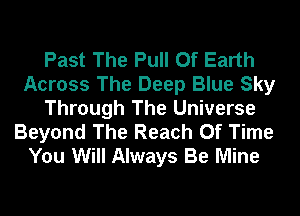 Past The Pull 0f Earth
Across The Deep Blue Sky
Through The Universe
Beyond The Reach Of Time
You Will Always Be Mine