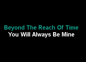 Beyond The Reach Of Time

You Will Always Be Mine
