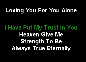 Loving You For You Alone

I Have Put My Trust In You

Heaven Give Me
Strength To Be
Always True Eternally