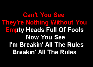 Can't You See
They're Nothing Without You
Empty Heads Full Of Fools
Now You See
I'm Breakin' All The Rules

Breakin' All The Rules