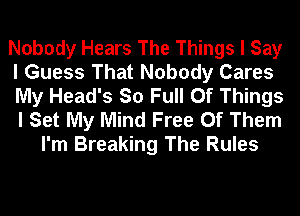 Nobody Hears The Things I Say
I Guess That Nobody Cares
My Head's So Full Of Things

I Set My Mind Free Of Them
I'm Breaking The Rules