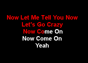 Now Let Me Tell You Now
Let's Go Crazy

Now Come On
Now Come On
Yeah