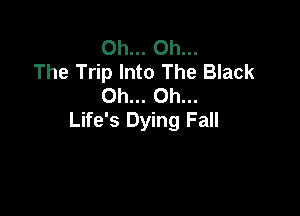 Oh... Oh...
The Trip Into The Black
Oh... Oh...

Life's Dying Fall