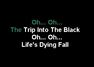 Oh... Oh...
The Trip Into The Black

Oh... Oh...
Life's Dying Fall