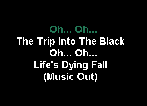 Oh... Oh...
The Trip Into The Black
Oh... Oh...

Life's Dying Fall
(Music Out)
