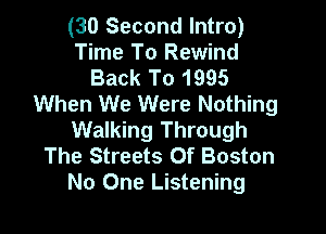 (30 Second Intro)
Time To Rewind
Back To 1995
When We Were Nothing

Walking Through
The Streets Of Boston
No One Listening