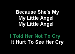 Because She's My
My Little Angel
My Little Angel

I Told Her Not To Cry
It Hurt To See Her Cry