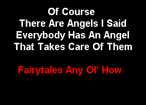 Of Course
There Are Angels I Said
Everybody Has An Angel
That Takes Care Of Them

Fairytales Any or How