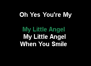 Oh Yes You're My

My Little Angel
My Little Angel
When You Smile