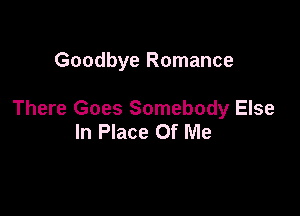 Goodbye Romance

There Goes Somebody Else
In Place Of Me