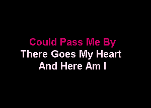 Could Pass Me By

There Goes My Heart
And Here Am I