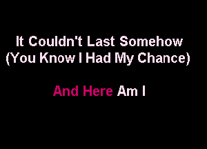 It Couldn't Last Somehow
(You Know I Had My Chance)

And Here Am I