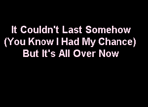 It Couldn't Last Somehow
(You Know I Had My Chance)
But It's All Over Now