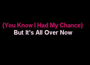 (You Know I Had My Chance)
But It's All Over Now