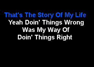 That's The Story Of My Life
Yeah Doin' Things Wrong
Was My Way Of

Doin' Things Right