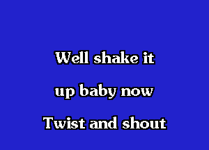 Well shake it

up baby now

Twist and shout