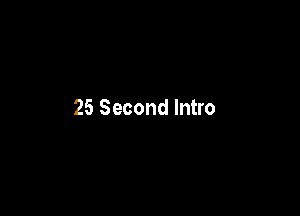 25 Second Intro