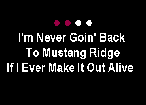 O O O 0
I'm Never Goin' Back

To Mustang Ridge
Ifl Ever Make It Out Alive